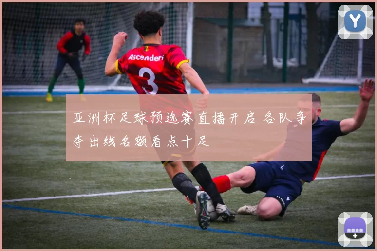 亚洲杯足球预选赛直播开启 各队争夺出线名额看点十足