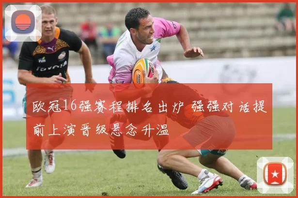 欧冠16强赛程排名出炉 强强对话提前上演晋级悬念升温