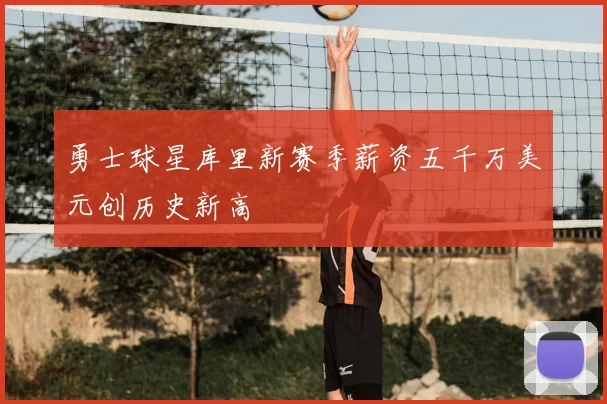 勇士球星库里新赛季薪资五千万美元创历史新高