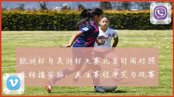 欧洲杯与美洲杯决赛北京时间对照及转播安排,关注赛程冲突与观赛建议