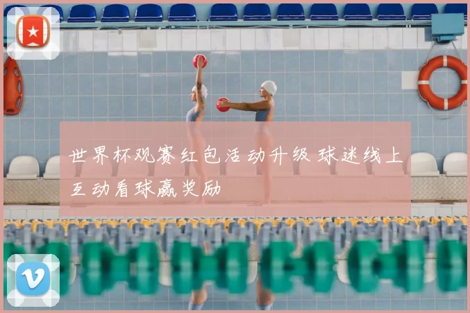 世界杯观赛红包活动升级 球迷线上互动看球赢奖励