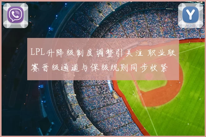 LPL升降级制度调整引关注 职业联赛晋级通道与保级规则同步收紧