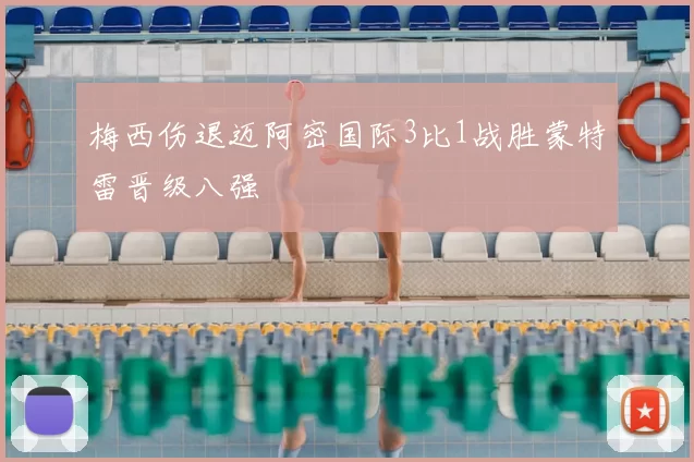 梅西伤退迈阿密国际3比1战胜蒙特雷晋级八强