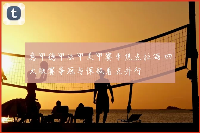 意甲德甲法甲美甲赛季焦点拉满 四大联赛争冠与保级看点并行