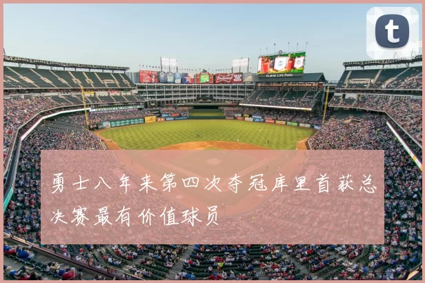 勇士八年来第四次夺冠库里首获总决赛最有价值球员