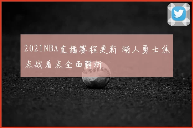 2021NBA直播赛程更新 湖人勇士焦点战看点全面解析