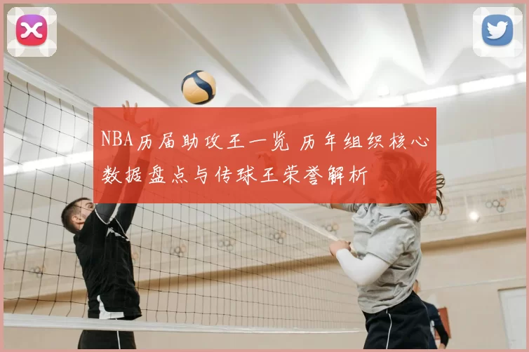 NBA历届助攻王一览 历年组织核心数据盘点与传球王荣誉解析