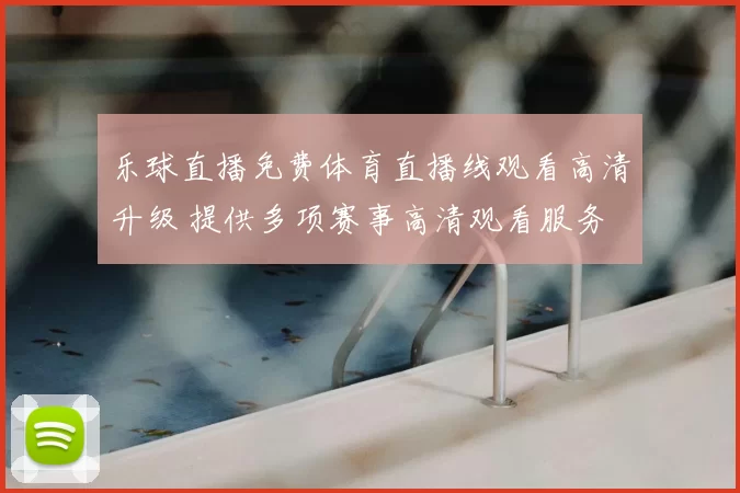 乐球直播免费体育直播线观看高清升级 提供多项赛事高清观看服务