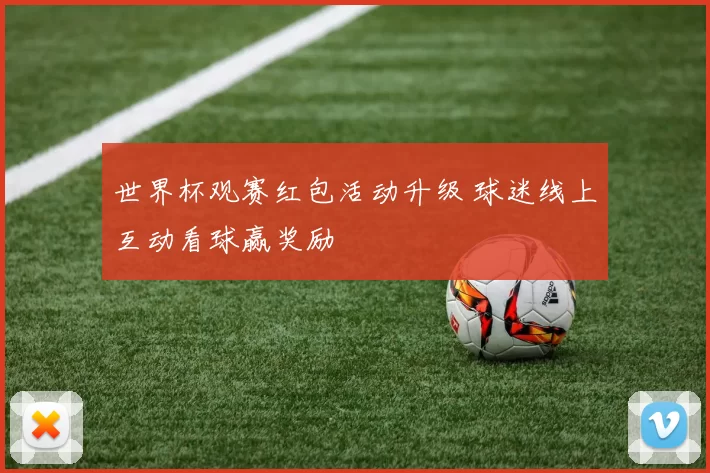 世界杯观赛红包活动升级 球迷线上互动看球赢奖励