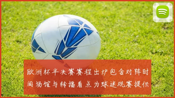 欧洲杯半决赛赛程出炉包含对阵时间场馆与转播看点为球迷观赛提供参考