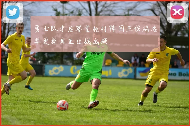 勇士队季后赛首轮对阵国王伤病名单更新库里出战成疑