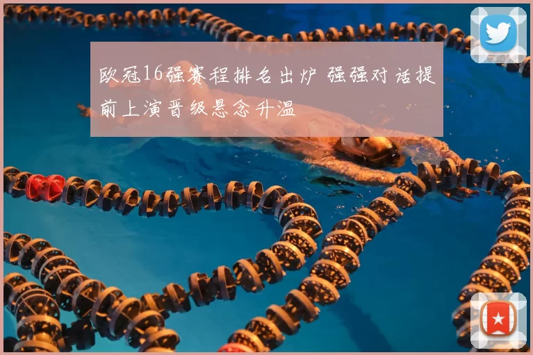 欧冠16强赛程排名出炉 强强对话提前上演晋级悬念升温