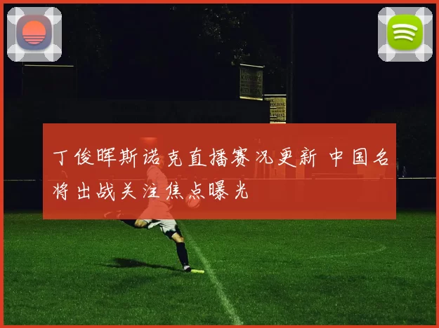 丁俊晖斯诺克直播赛况更新 中国名将出战关注焦点曝光