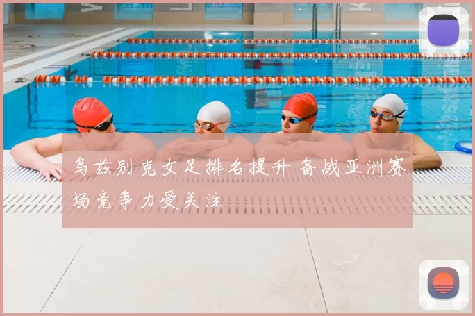 乌兹别克女足排名提升 备战亚洲赛场竞争力受关注