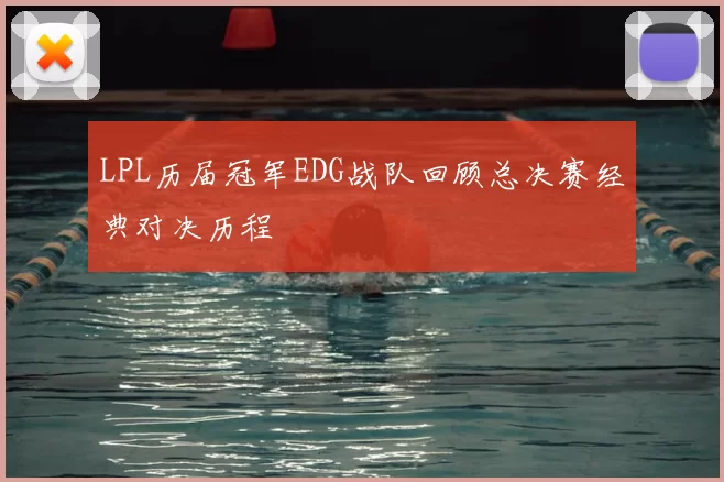LPL历届冠军EDG战队回顾总决赛经典对决历程