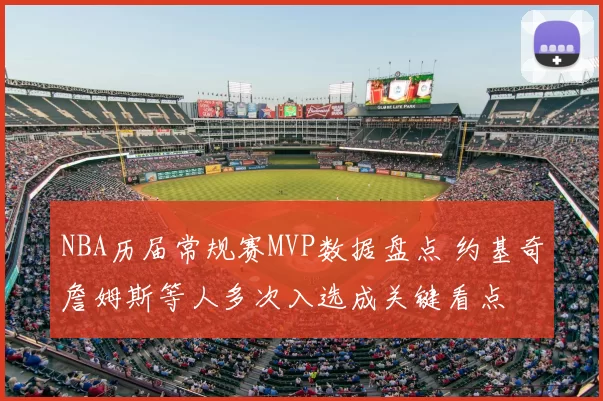 NBA历届常规赛MVP数据盘点 约基奇詹姆斯等人多次入选成关键看点