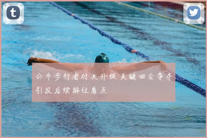 公牛步行者对决升级 关键回合争夺引发后续排位看点