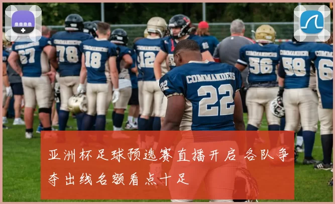 亚洲杯足球预选赛直播开启 各队争夺出线名额看点十足