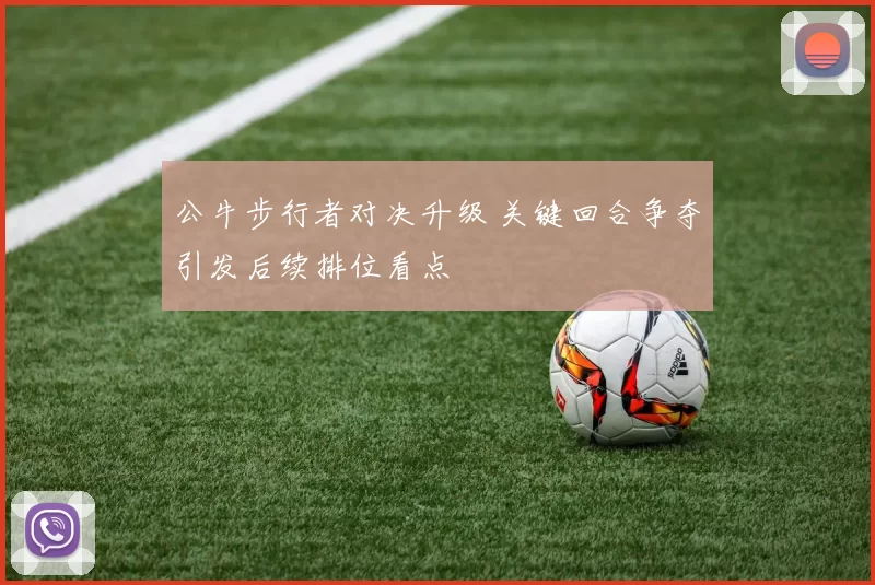 公牛步行者对决升级 关键回合争夺引发后续排位看点