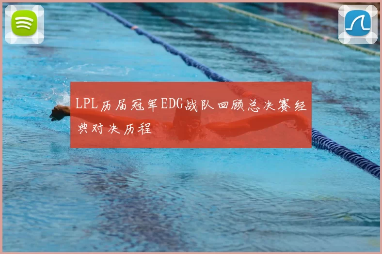 LPL历届冠军EDG战队回顾总决赛经典对决历程