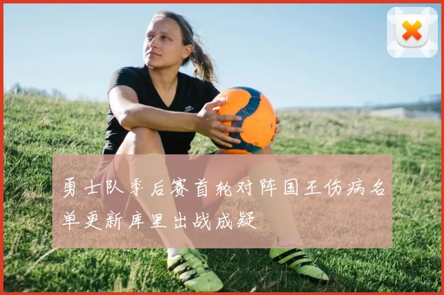 勇士队季后赛首轮对阵国王伤病名单更新库里出战成疑