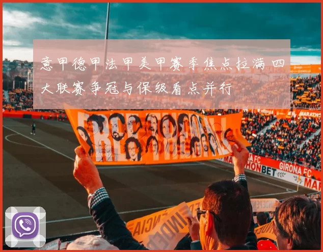 意甲德甲法甲美甲赛季焦点拉满 四大联赛争冠与保级看点并行