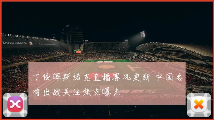 丁俊晖斯诺克直播赛况更新 中国名将出战关注焦点曝光